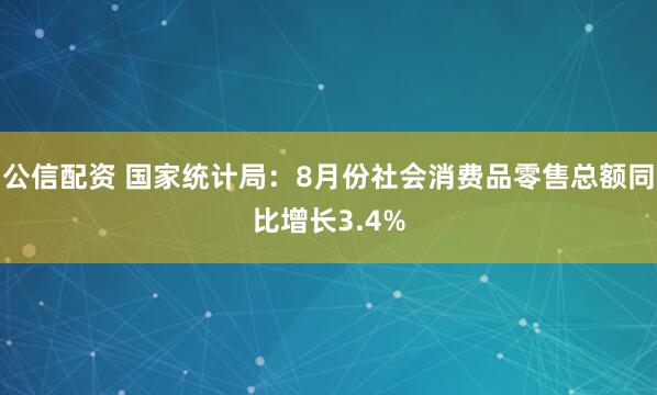 公信配资 国家统计局：8月份社会消费品零售总额同比增长3.4%