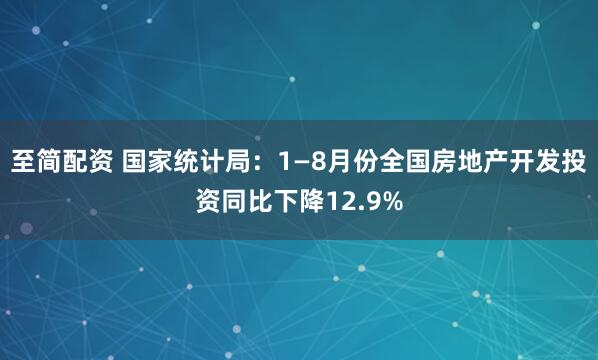 至简配资 国家统计局：1—8月份全国房地产开发投资同比下降12.9%