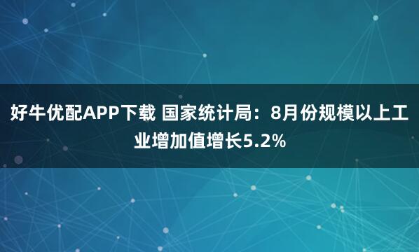 好牛优配APP下载 国家统计局：8月份规模以上工业增加值增长5.2%