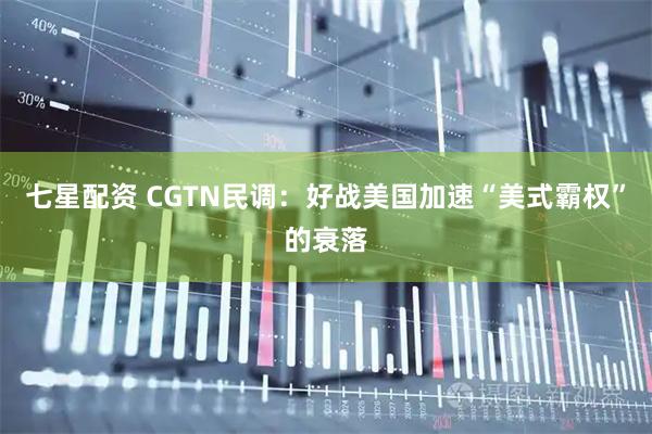 七星配资 CGTN民调：好战美国加速“美式霸权”的衰落