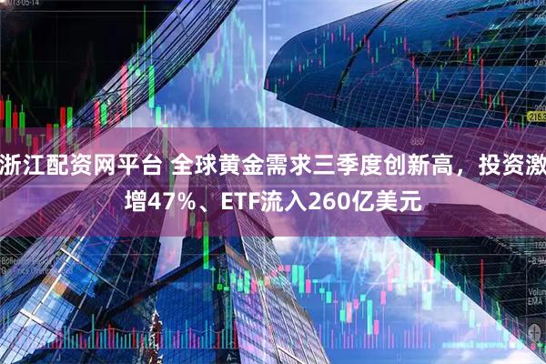 浙江配资网平台 全球黄金需求三季度创新高，投资激增47%、ETF流入260亿美元