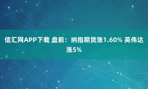信汇网APP下载 盘前:纳指期货涨1.60% 英伟达涨5%