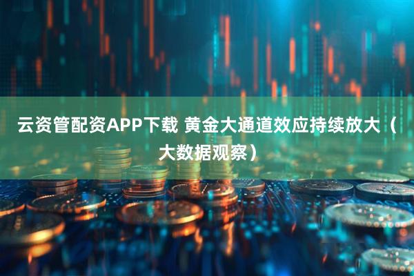 云资管配资APP下载 黄金大通道效应持续放大(大数据观察)