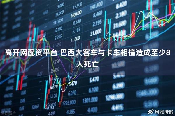 高开网配资平台 巴西大客车与卡车相撞造成至少8人死亡